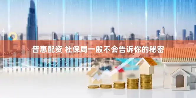 普惠配资 社保局一般不会告诉你的秘密