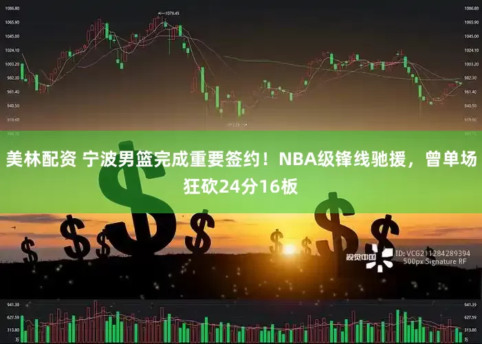 美林配资 宁波男篮完成重要签约！NBA级锋线驰援，曾单场狂砍24分16板
