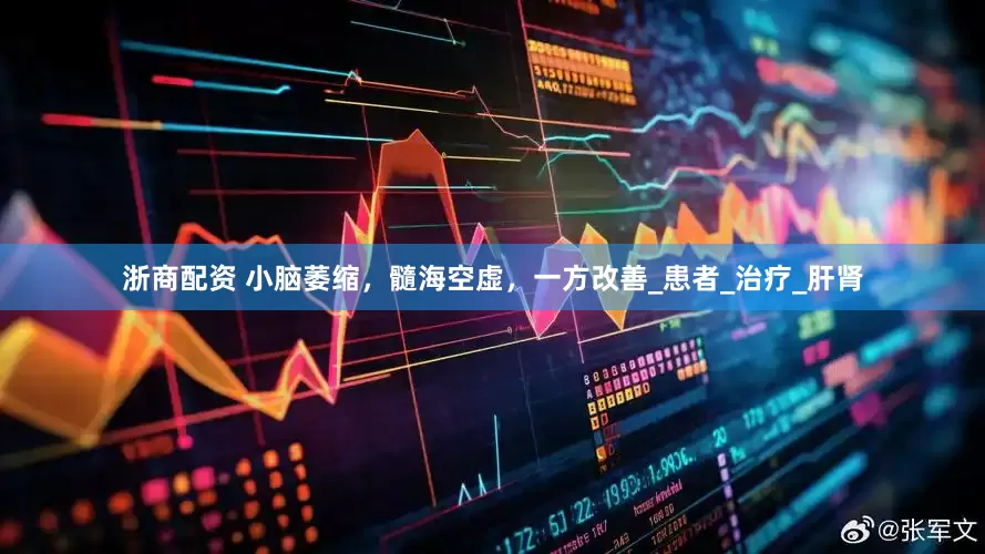 浙商配资 小脑萎缩，髓海空虚，一方改善_患者_治疗_肝肾