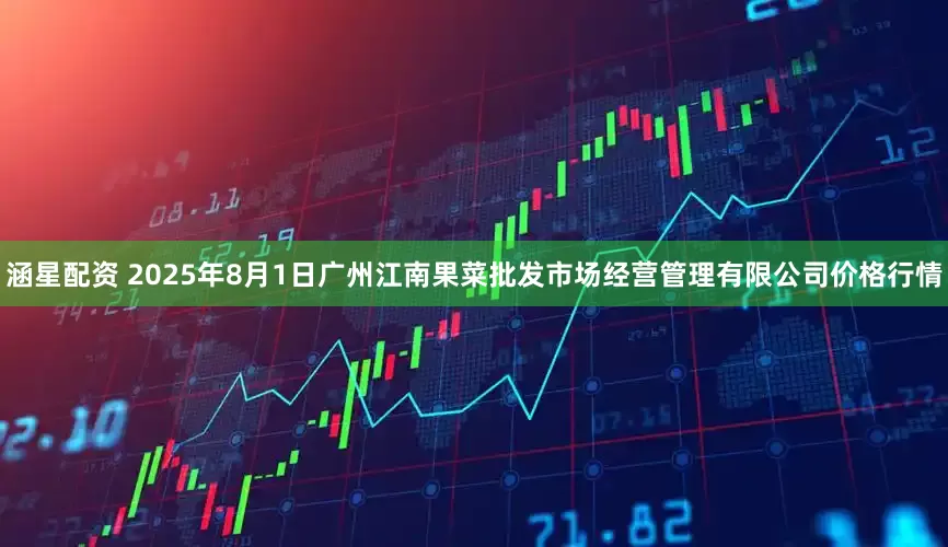 涵星配资 2025年8月1日广州江南果菜批发市场经营管理有限公司价格行情