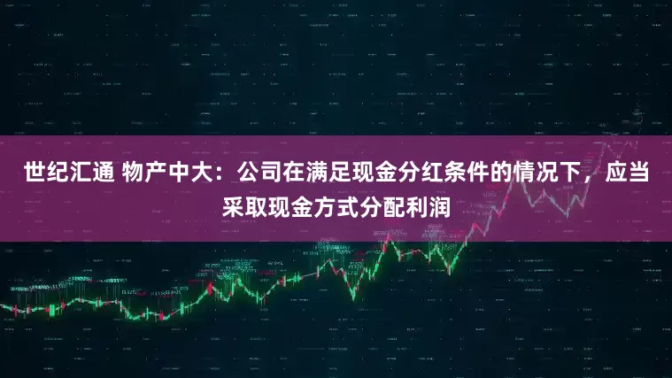 世纪汇通 物产中大：公司在满足现金分红条件的情况下，应当采取现金方式分配利润