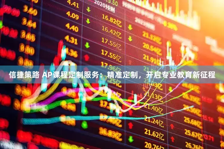 信捷策路 AP课程定制服务：精准定制，开启专业教育新征程